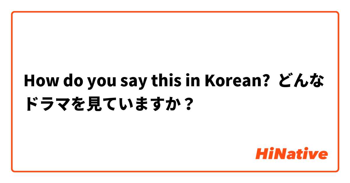 How do you say this in Korean? どんなドラマを見ていますか？