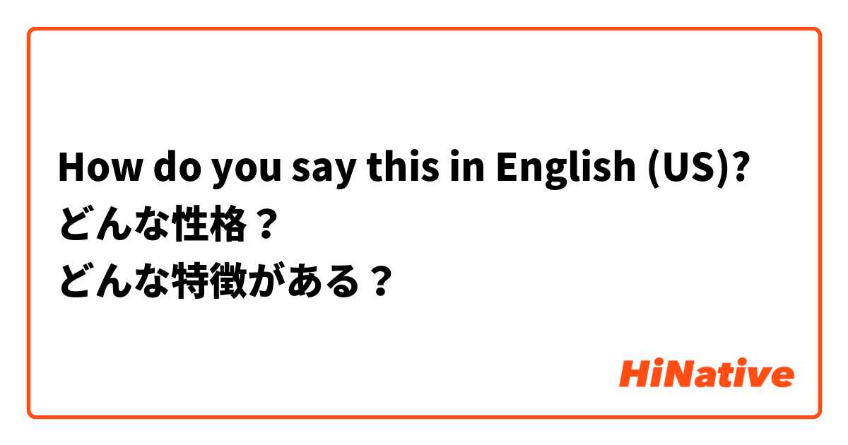 How do you say this in English (US)? どんな性格？
どんな特徴がある？
