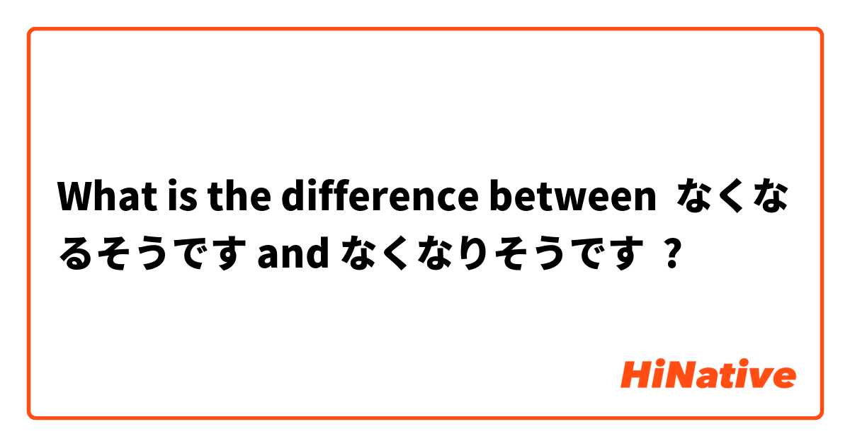 What is the difference between なくなるそうです and なくなりそうです ?