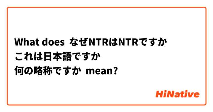 What does なぜNTRはNTRですか
これは日本語ですか
何の略称ですか mean?