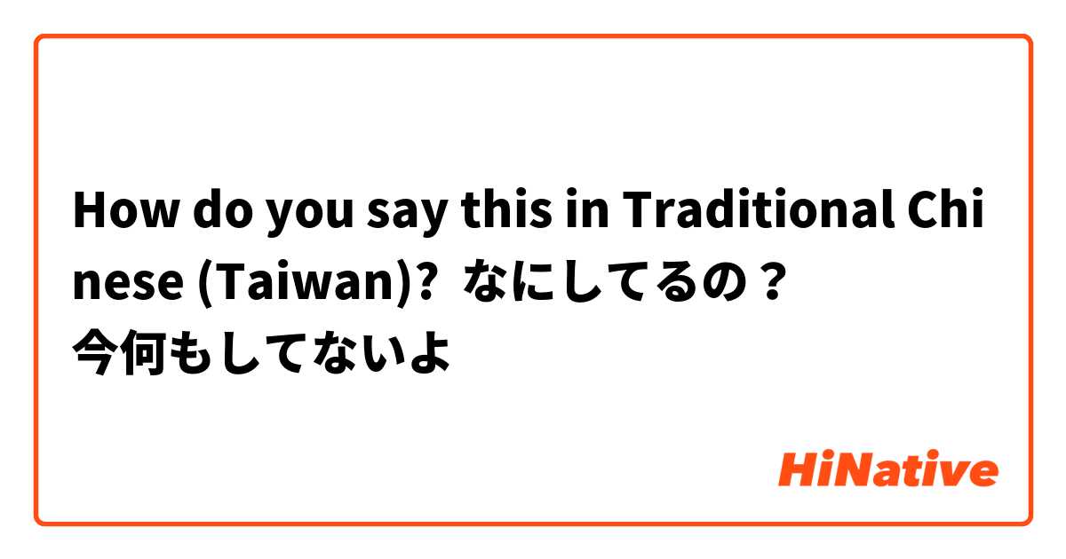 How do you say this in Traditional Chinese (Taiwan)? なにしてるの？
今何もしてないよ