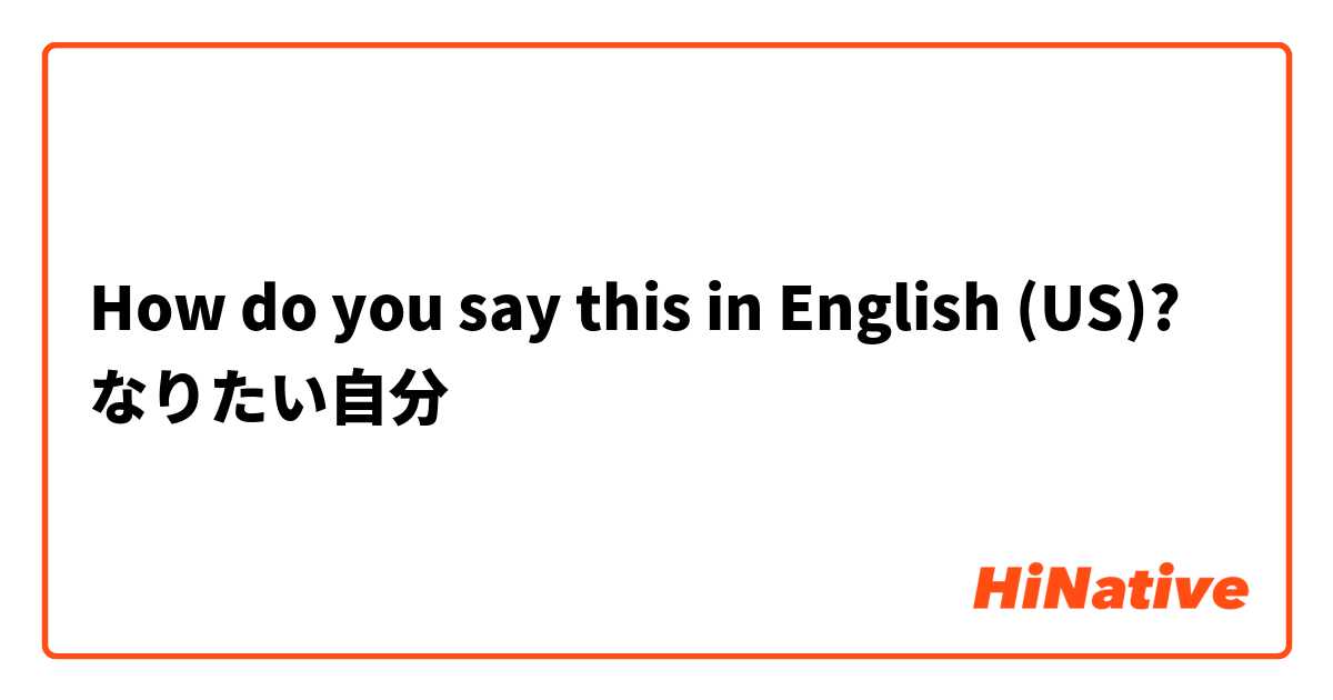 How do you say this in English (US)? なりたい自分