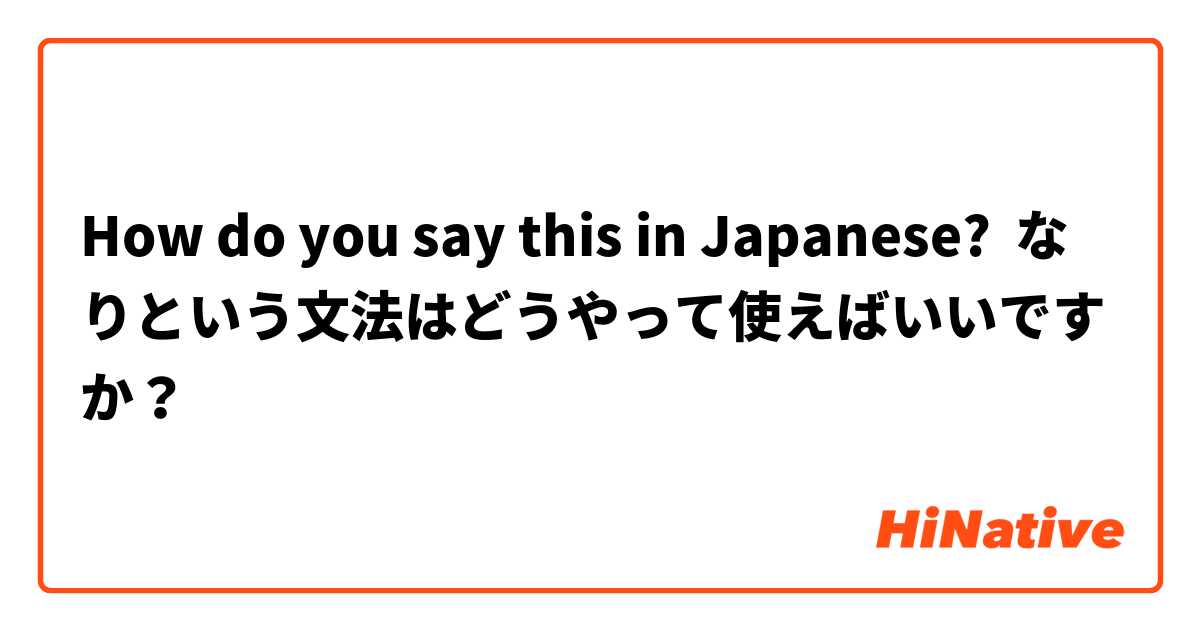 How do you say this in Japanese? なりという文法はどうやって使えばいいですか？