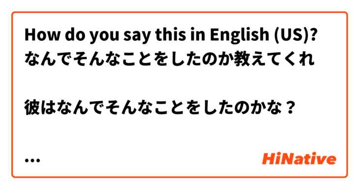 How do you say this in English (US)? なんでそんなことをしたのか教えてくれ

彼はなんでそんなことをしたのかな？

彼はニックと友達なのかな？