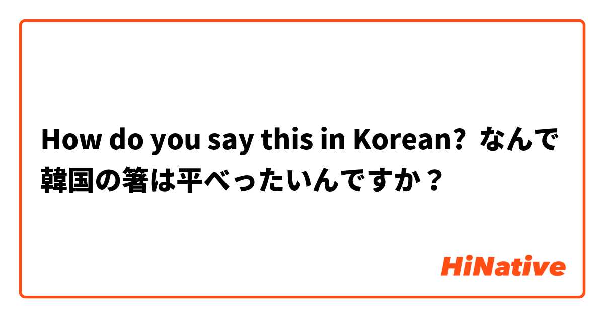 How do you say this in Korean? なんで韓国の箸は平べったいんですか？