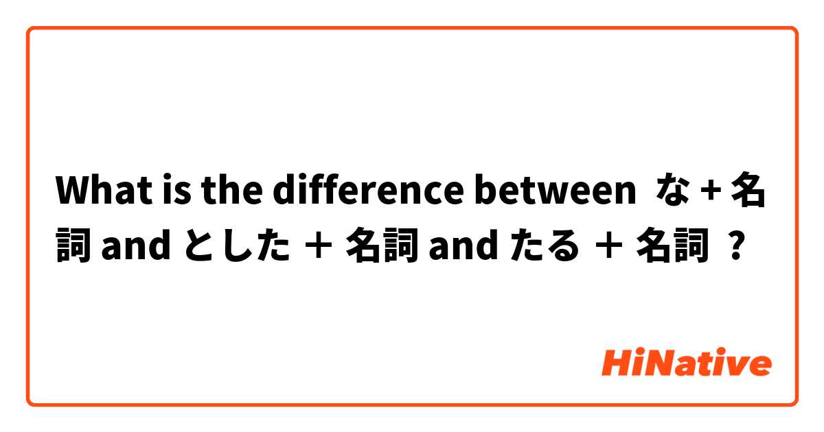What is the difference between な + 名詞 and とした ＋ 名詞 and たる ＋ 名詞 ?