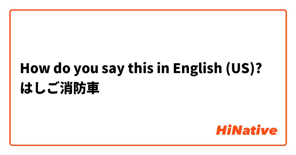 How do you say this in English (US)? はしご消防車