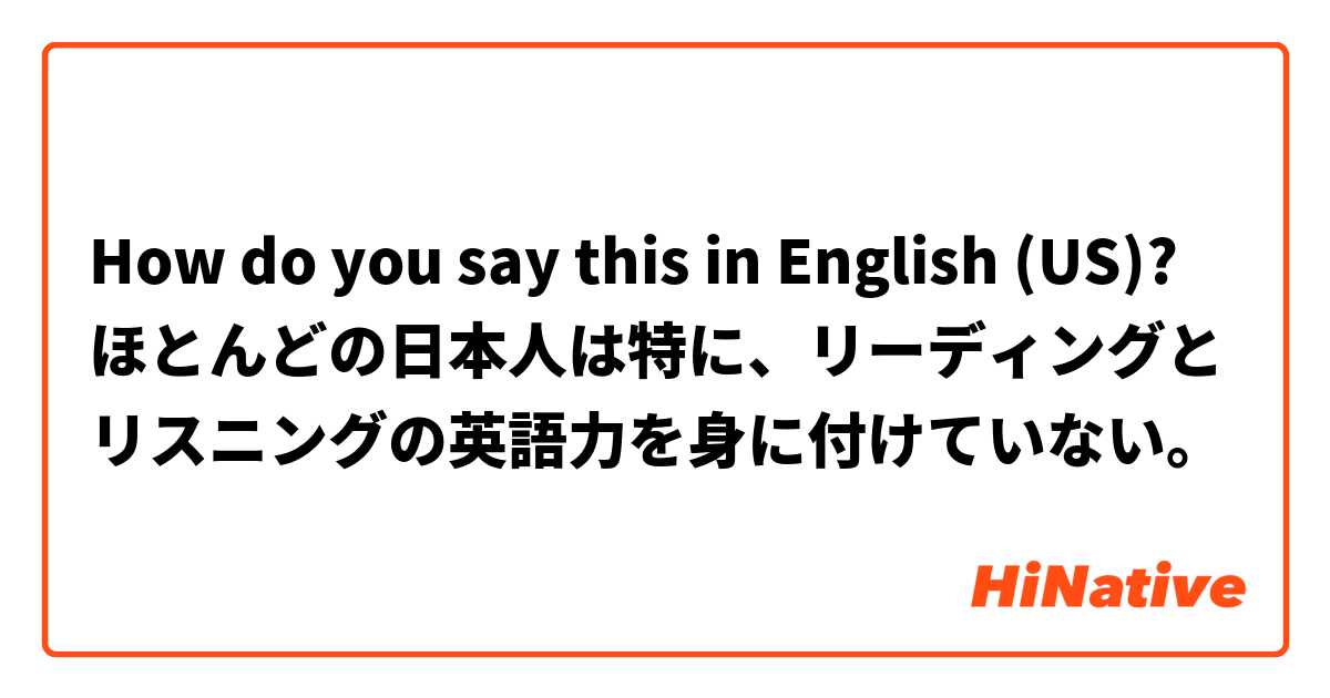 How do you say this in English (US)? ほとんどの日本人は特に、リーディングとリスニングの英語力を身に付けていない。