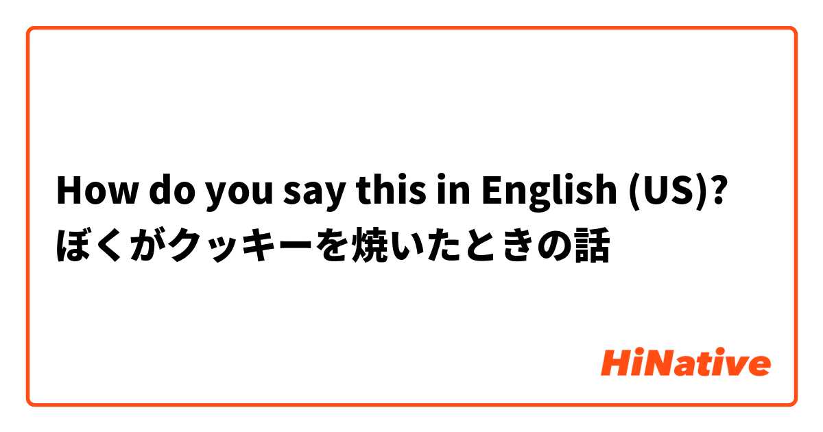 How do you say this in English (US)? ぼくがクッキーを焼いたときの話