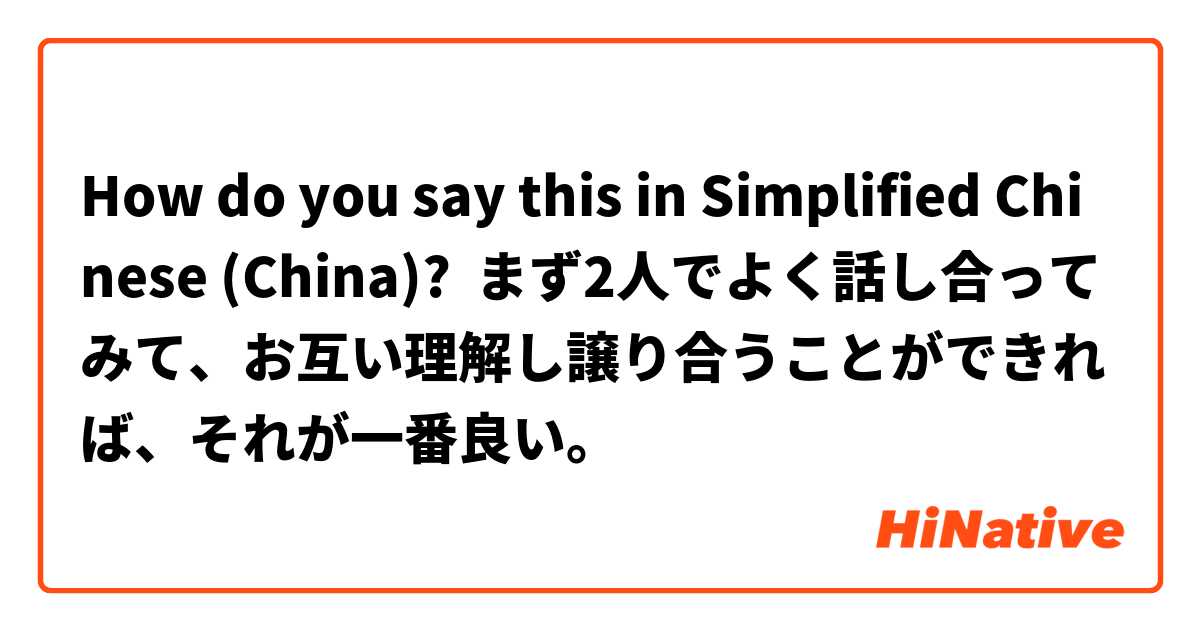 How do you say this in Simplified Chinese (China)? まず2人でよく話し合ってみて、お互い理解し譲り合うことができれば、それが一番良い。