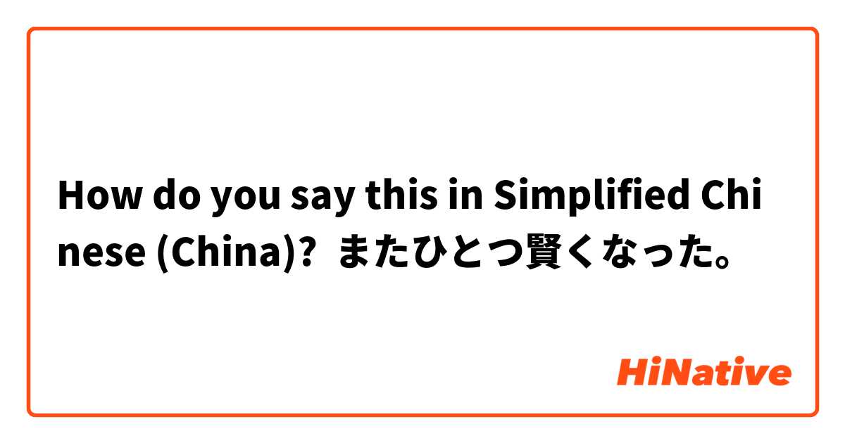 How do you say this in Simplified Chinese (China)? またひとつ賢くなった。
