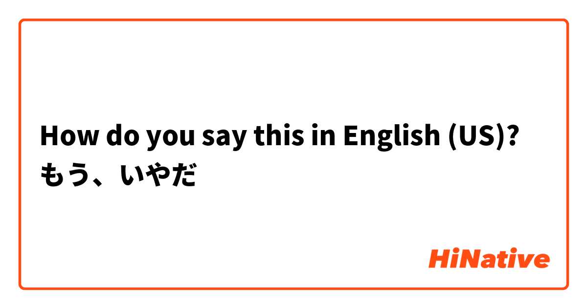 How do you say this in English (US)? もう、いやだ
