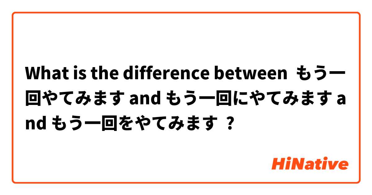 What is the difference between もう一回やてみます and もう一回にやてみます and もう一回をやてみます ?