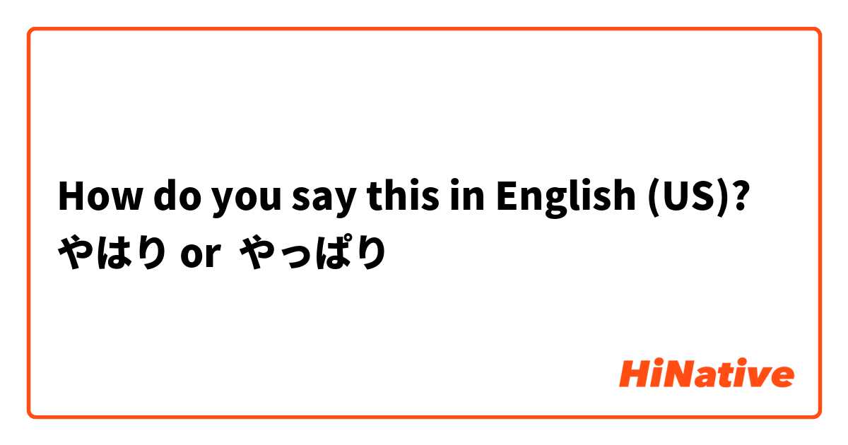 How do you say this in English (US)? やはり or  やっぱり
