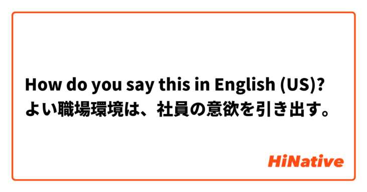 How do you say this in English (US)? よい職場環境は、社員の意欲を引き出す。