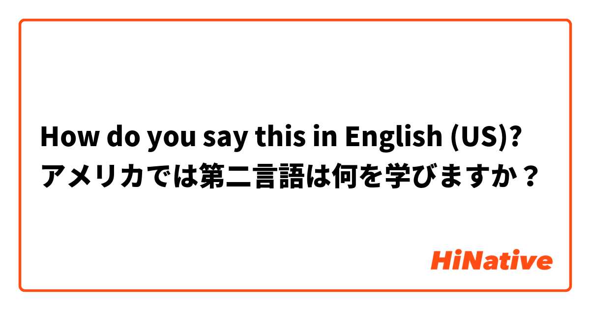 How do you say this in English (US)? アメリカでは第二言語は何を学びますか？
