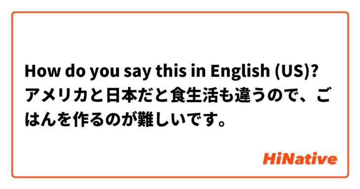 How do you say this in English (US)? アメリカと日本だと食生活も違うので、ごはんを作るのが難しいです。