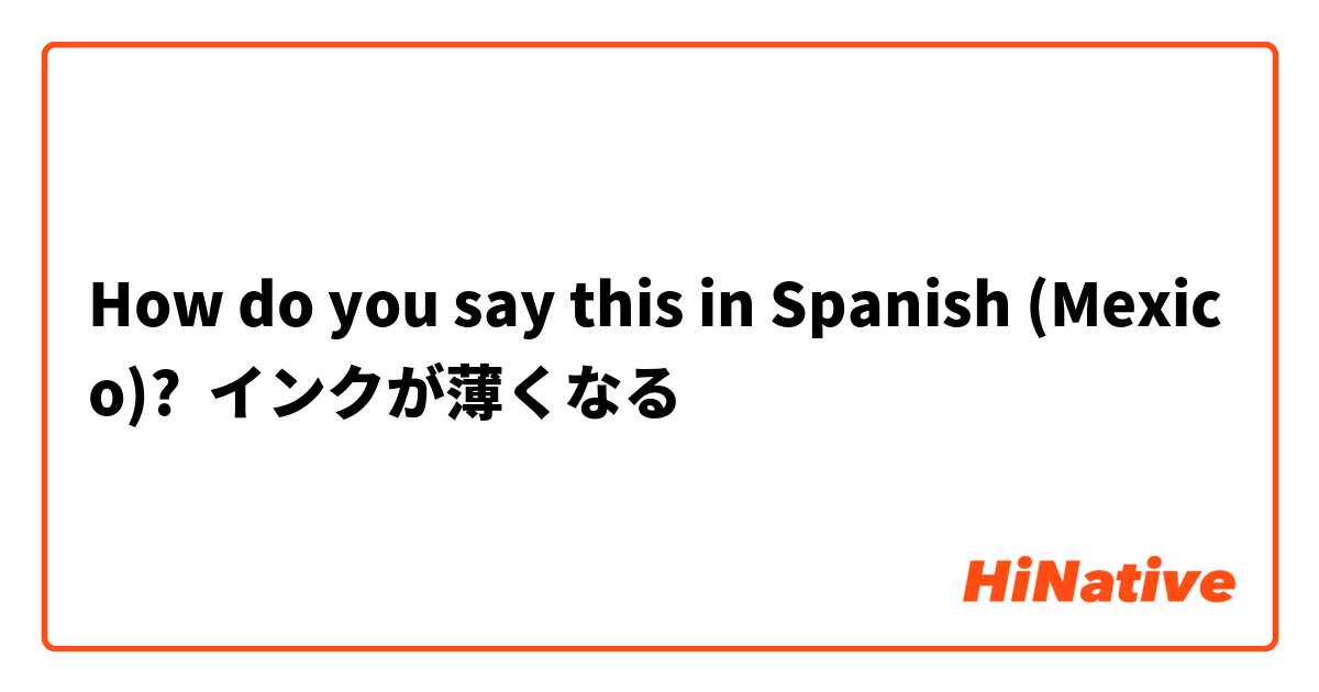 How do you say this in Spanish (Mexico)? インクが薄くなる