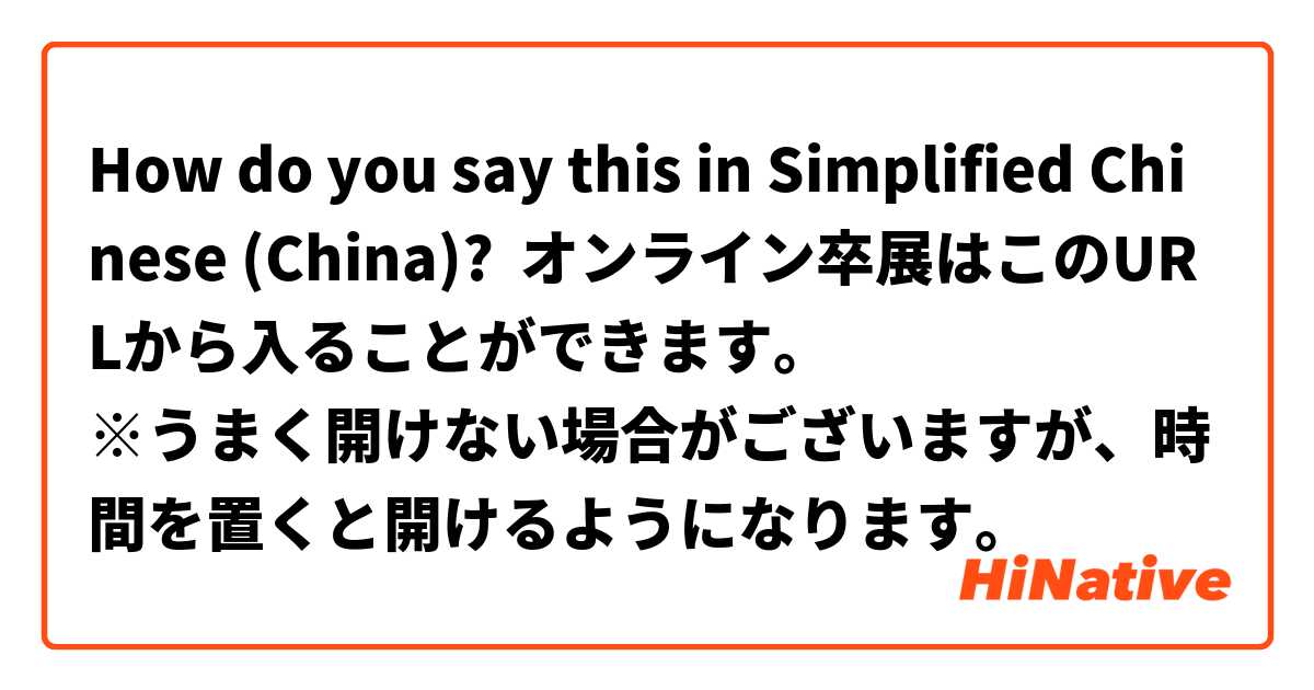 How do you say this in Simplified Chinese (China)? オンライン卒展はこのURLから入ることができます。
※うまく開けない場合がございますが、時間を置くと開けるようになります。