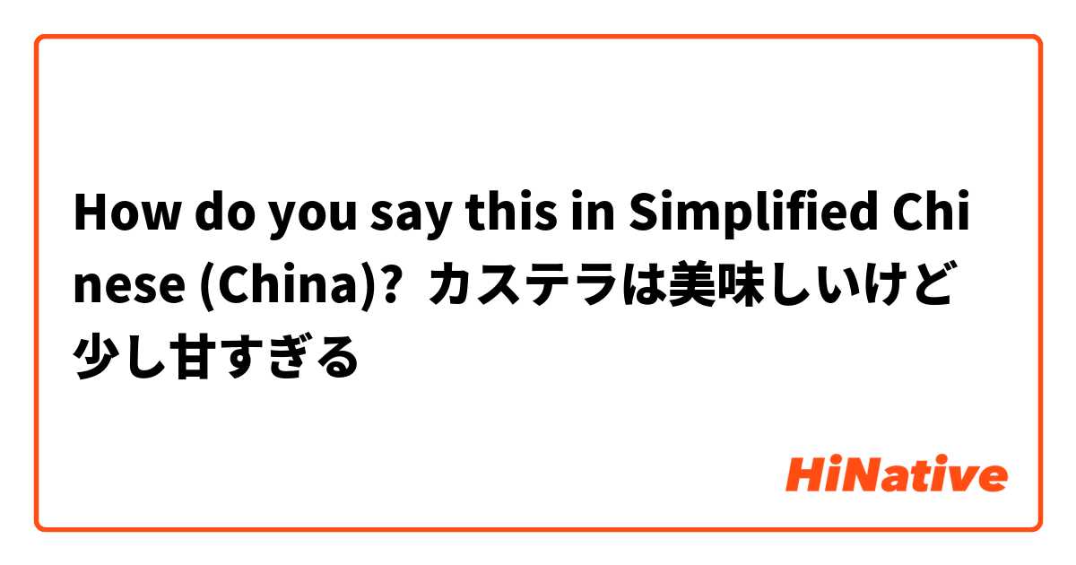 How do you say this in Simplified Chinese (China)? カステラは美味しいけど少し甘すぎる　