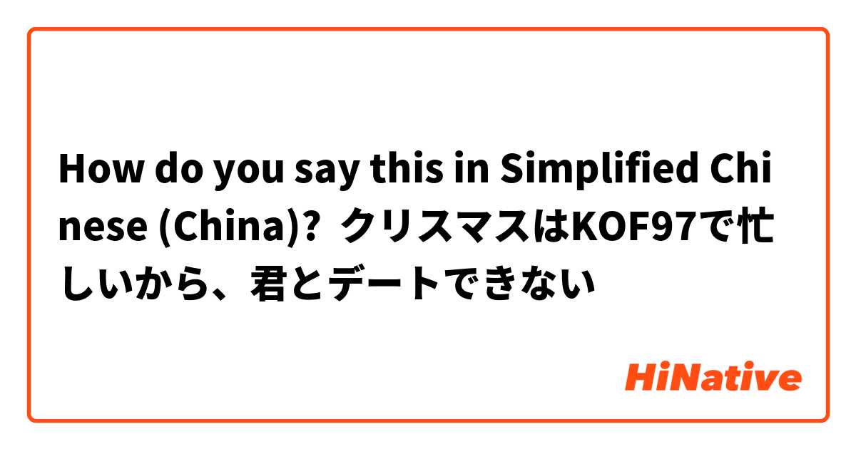 How do you say this in Simplified Chinese (China)? クリスマスはKOF97で忙しいから、君とデートできない