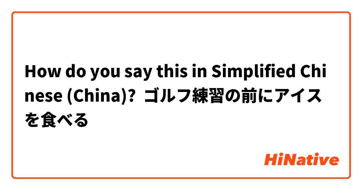 How do you say this in Simplified Chinese (China)? ゴルフ練習の前にアイスを食べる