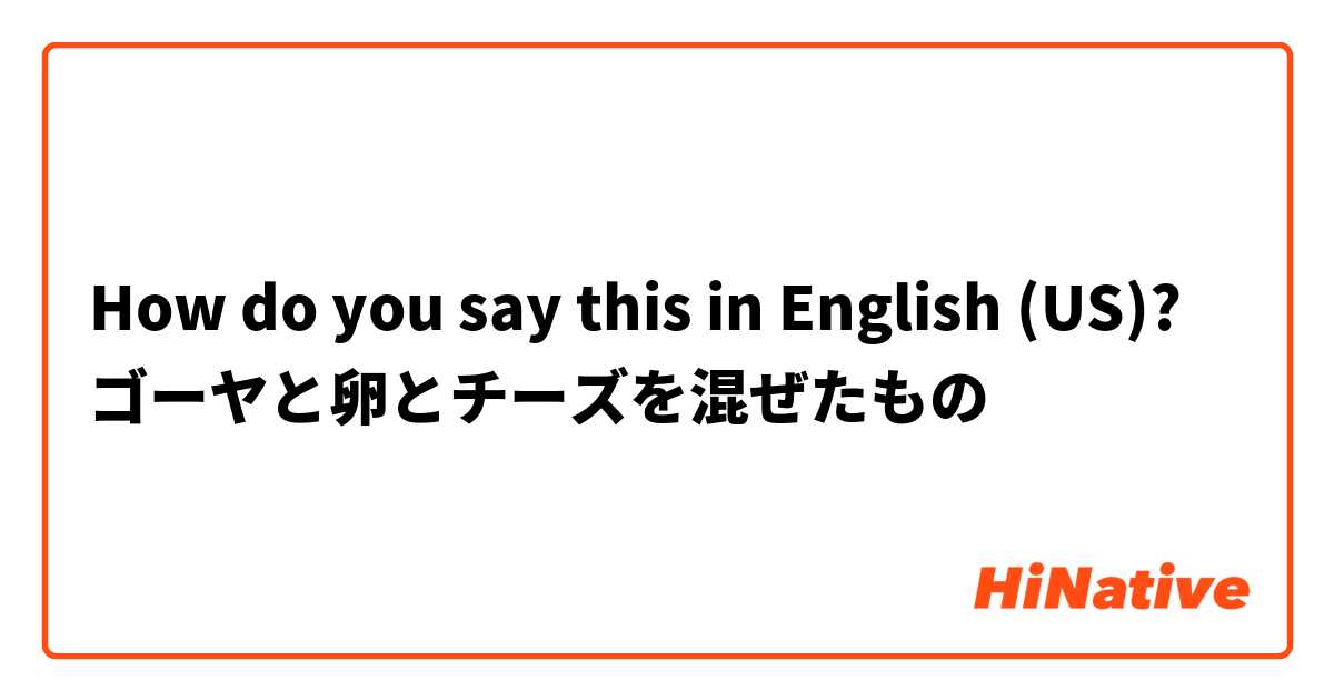 How do you say this in English (US)? ゴーヤと卵とチーズを混ぜたもの