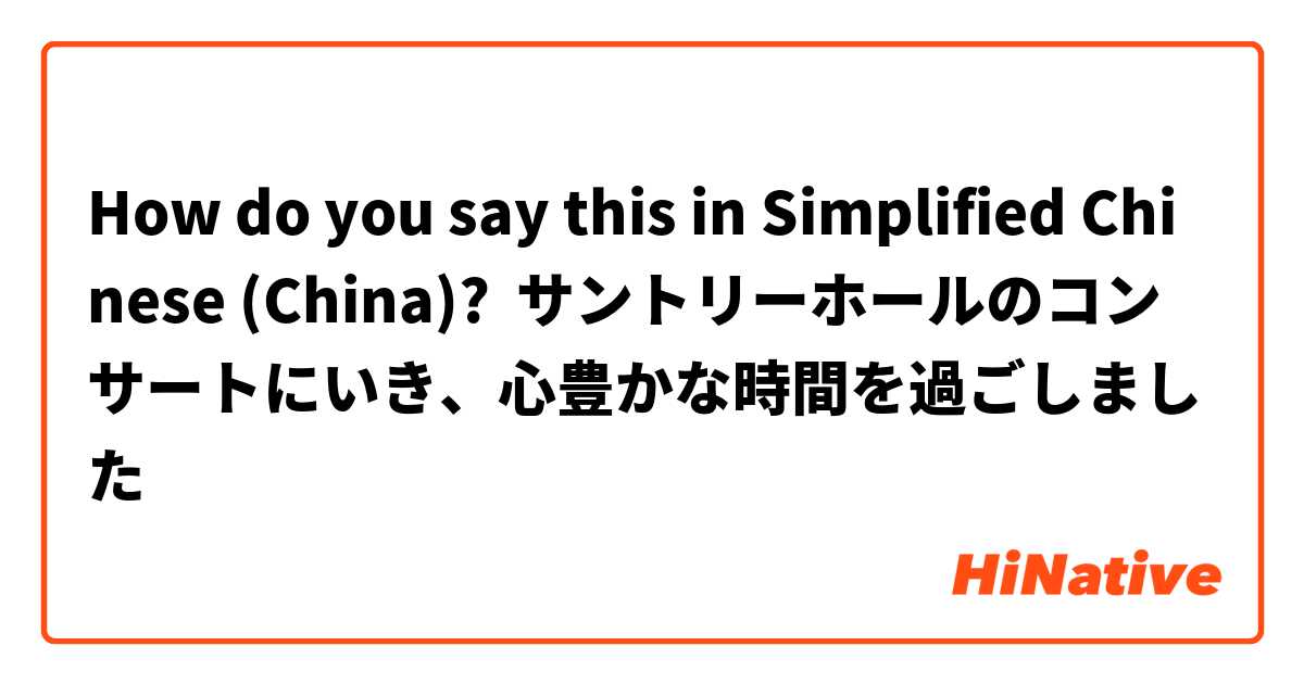 How do you say this in Simplified Chinese (China)? サントリーホールのコンサートにいき、心豊かな時間を過ごしました