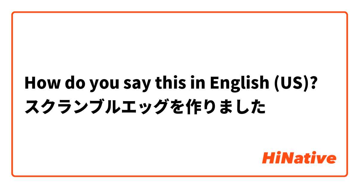 How do you say this in English (US)? スクランブルエッグを作りました