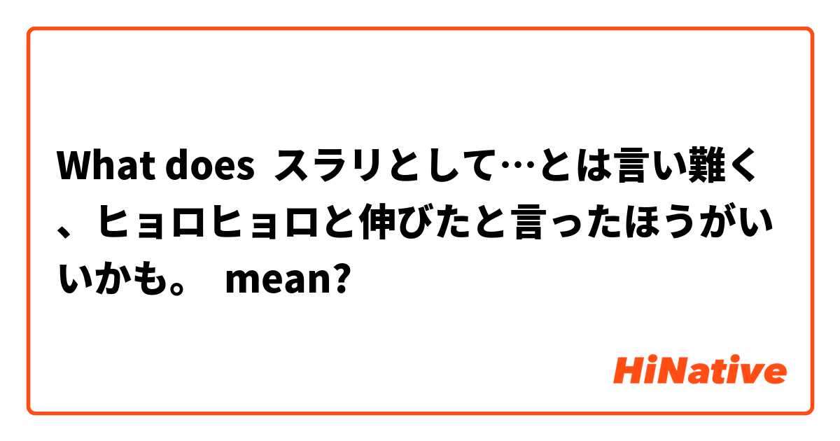 What does スラリとして…とは言い難く、ヒョロヒョロと伸びたと言ったほうがいいかも。 mean?