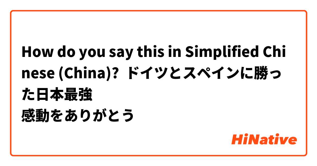 How do you say this in Simplified Chinese (China)? ドイツとスペインに勝った日本最強
感動をありがとう