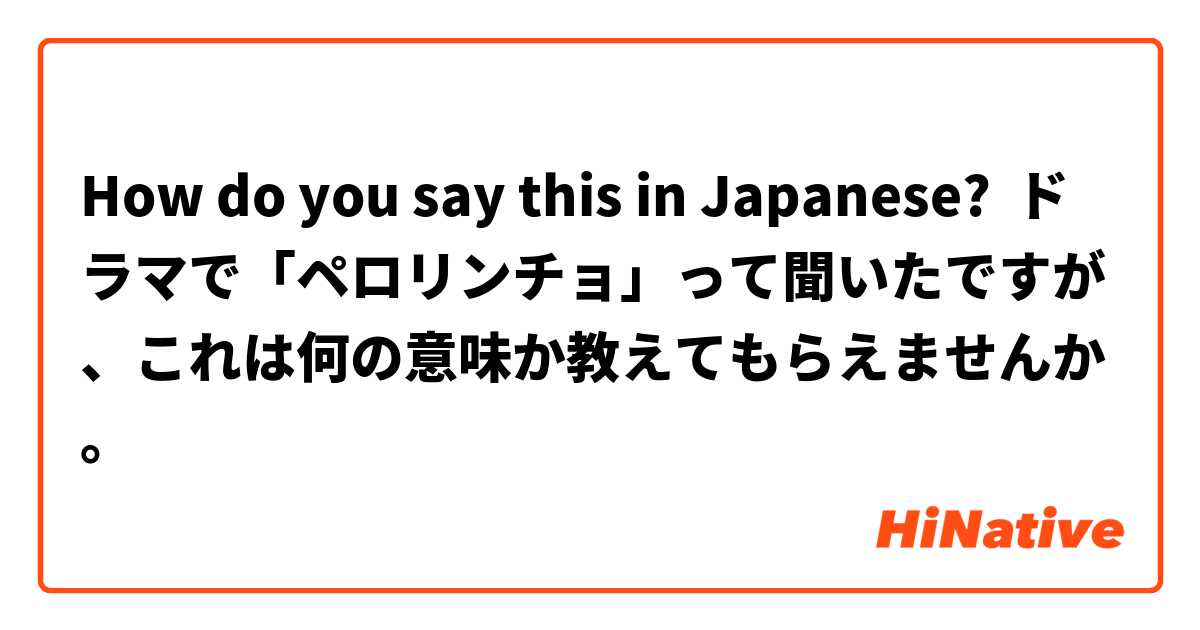 How do you say this in Japanese? ドラマで「ペロリンチョ」って聞いたですが、これは何の意味か教えてもらえませんか。