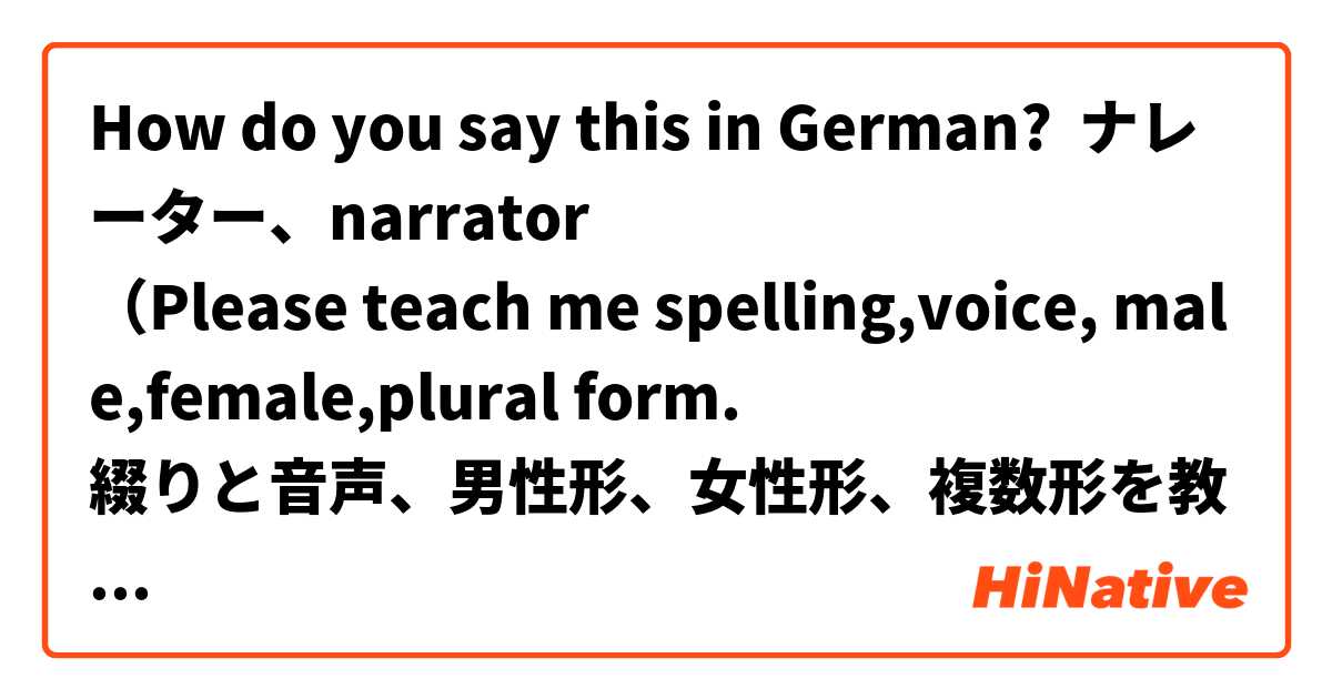 How do you say this in German? 🇯🇵ナレーター、🇺🇸🇬🇧narrator
（Please teach me spelling,voice, male,female,plural form.
綴りと音声、男性形、女性形、複数形を教えて下さい）