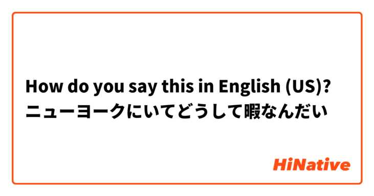 How do you say this in English (US)? ニューヨークにいてどうして暇なんだい