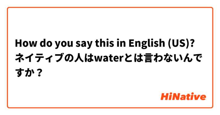 How do you say this in English (US)? ネイティブの人はwaterとは言わないんですか？