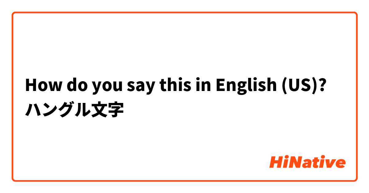 How do you say this in English (US)? ハングル文字