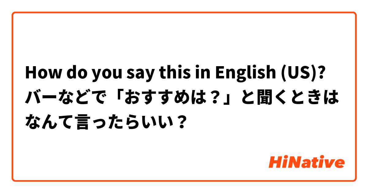 How do you say this in English (US)? バーなどで「おすすめは？」と聞くときはなんて言ったらいい？