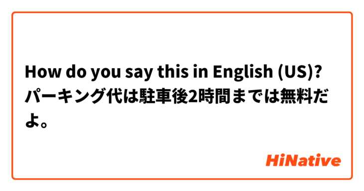 How do you say this in English (US)? パーキング代は駐車後2時間までは無料だよ。