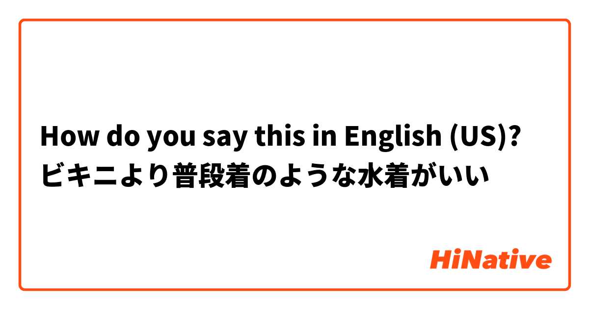 How do you say this in English (US)? ビキニより普段着のような水着がいい