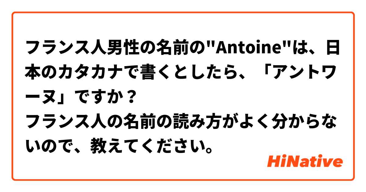 フランス人男性の名前の Antoine は 日本のカタカナで書くとしたら アントワーヌ ですか フランス人の名前の読み方がよく分からないので 教えてください Hinative