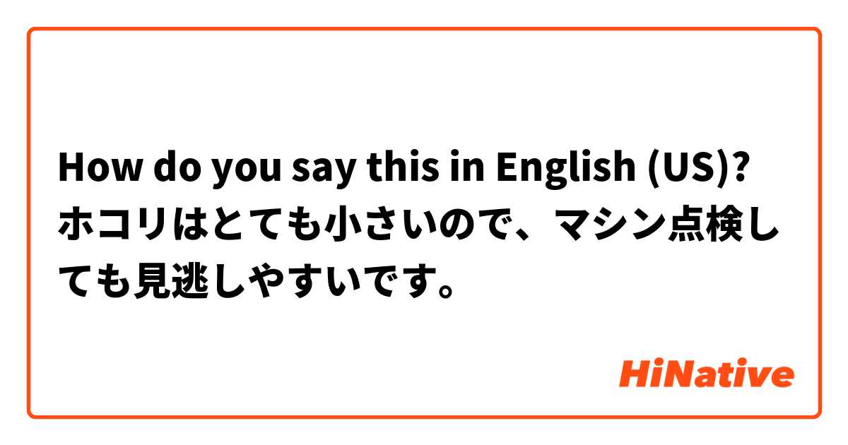 How do you say this in English (US)? ホコリはとても小さいので、マシン点検しても見逃しやすいです。