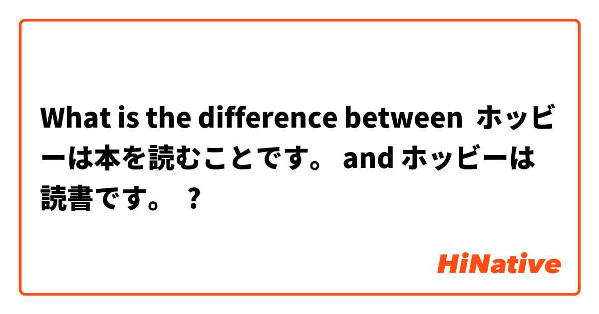 What is the difference between ホッビーは本を読むことです。 and ホッビーは読書です。 ?