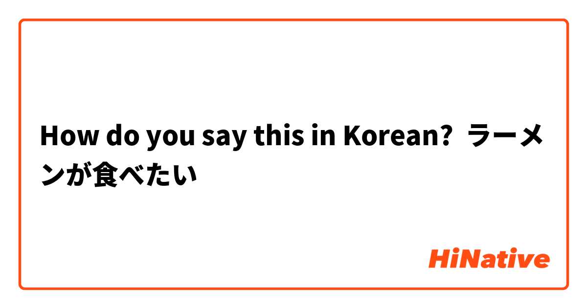 How do you say this in Korean? ラーメンが食べたい