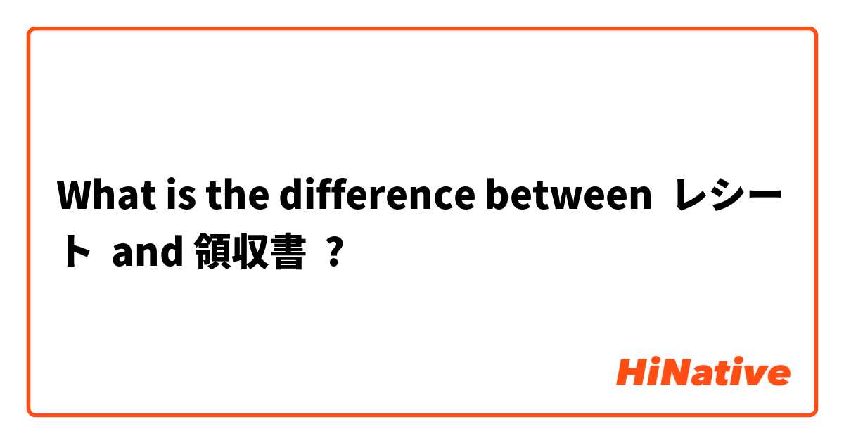 What is the difference between レシート  and 領収書 ?