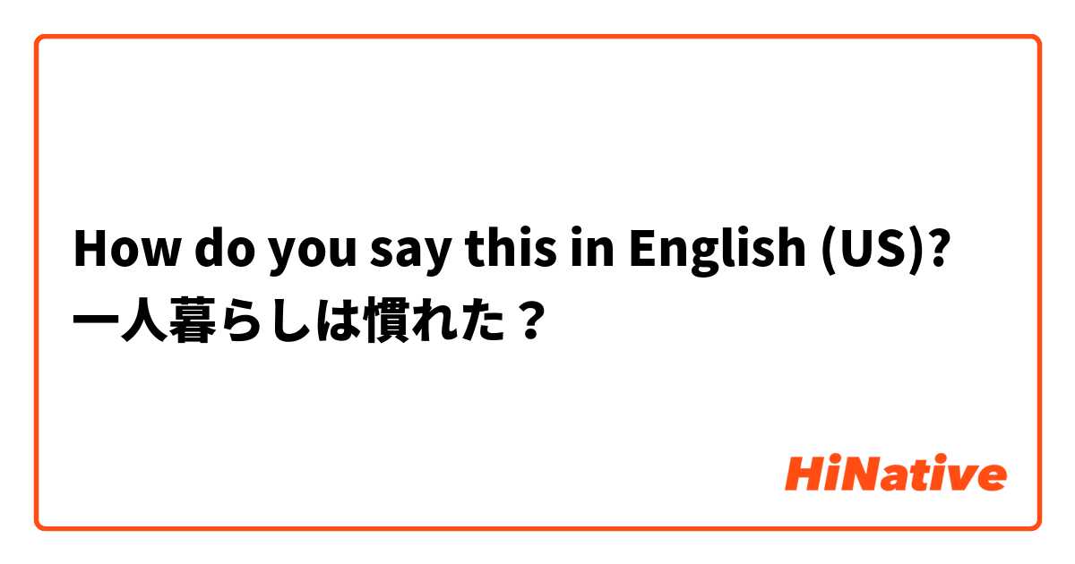 How do you say this in English (US)? 一人暮らしは慣れた？