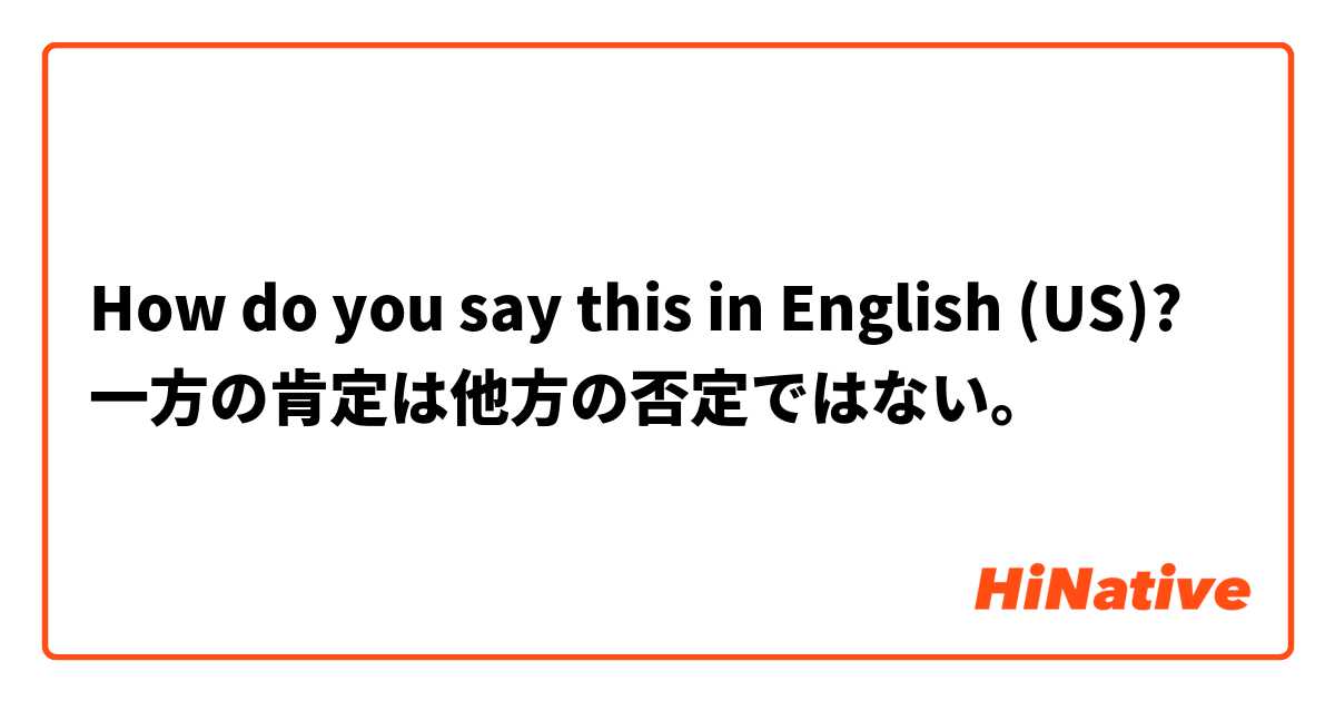 How do you say this in English (US)? 一方の肯定は他方の否定ではない。