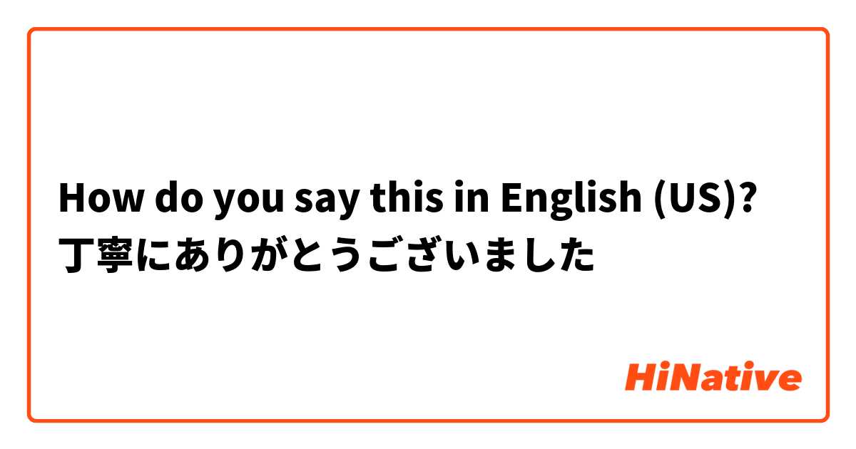 How do you say this in English (US)? 丁寧にありがとうございました