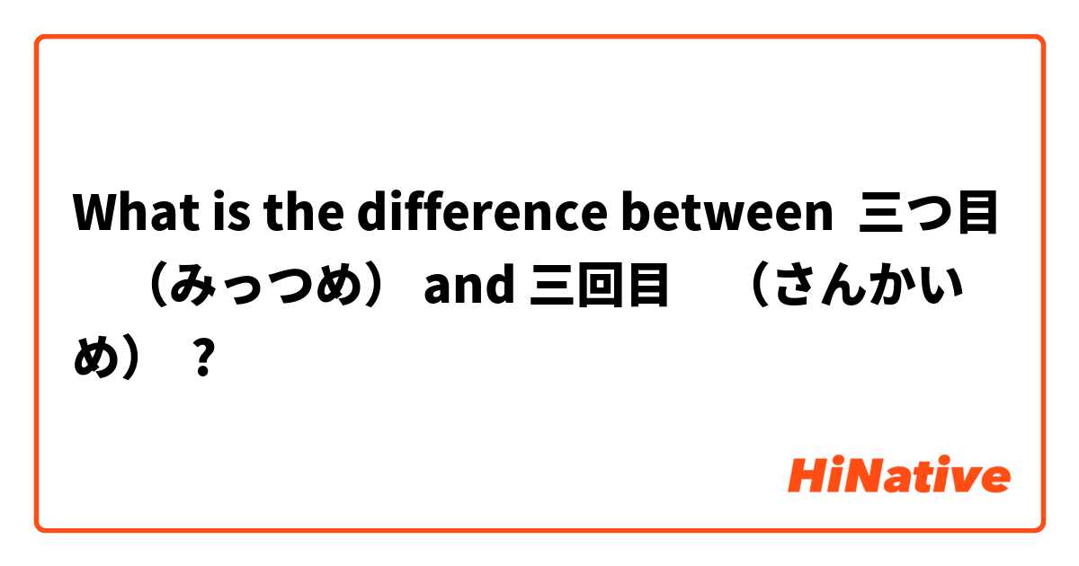 What is the difference between 三つ目　（みっつめ） and 三回目　（さんかいめ） ?