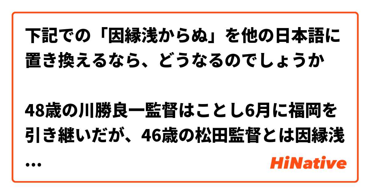 下記での「因縁浅からぬ」を他の日本語に置き換えるなら、どうなるのでしょうか

48歳の川勝良一監督はことし6月に福岡を引き継いだが、46歳の松田監督とは因縁浅からぬ関係だ。