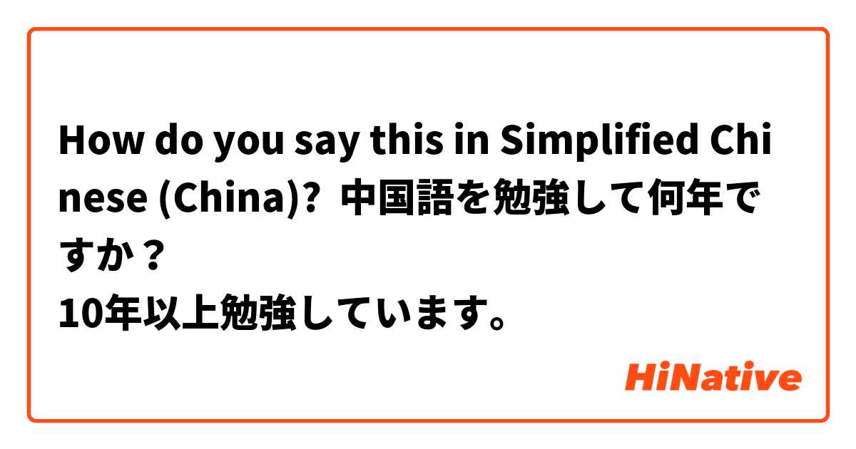 How do you say this in Simplified Chinese (China)? 中国語を勉強して何年ですか？
10年以上勉強しています。